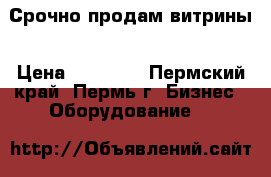 Срочно продам витрины › Цена ­ 10 000 - Пермский край, Пермь г. Бизнес » Оборудование   